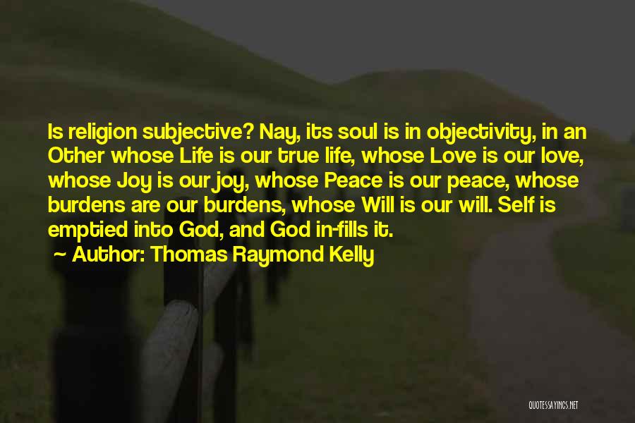 Thomas Raymond Kelly Quotes: Is Religion Subjective? Nay, Its Soul Is In Objectivity, In An Other Whose Life Is Our True Life, Whose Love