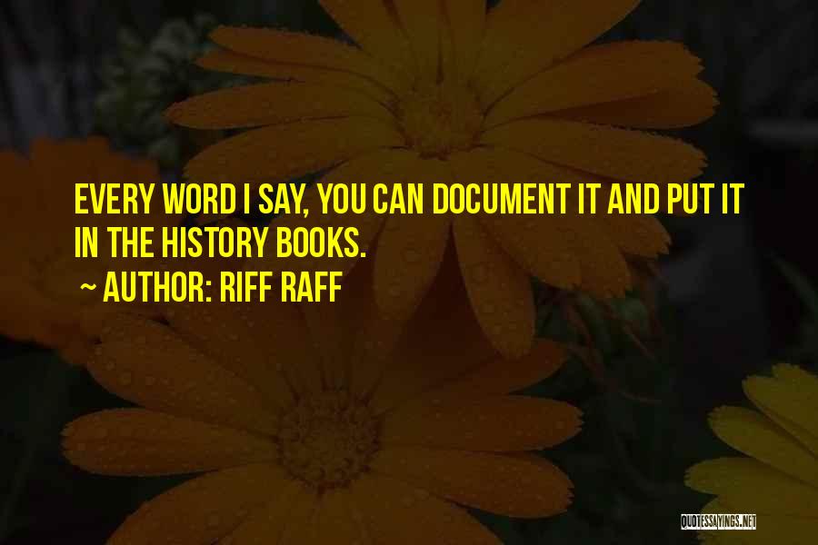 Riff Raff Quotes: Every Word I Say, You Can Document It And Put It In The History Books.