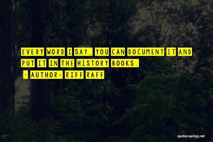 Riff Raff Quotes: Every Word I Say, You Can Document It And Put It In The History Books.