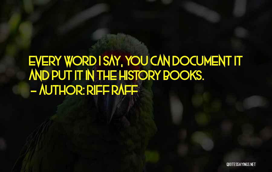 Riff Raff Quotes: Every Word I Say, You Can Document It And Put It In The History Books.