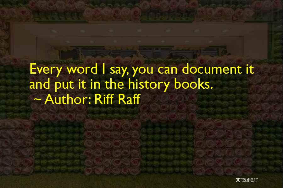 Riff Raff Quotes: Every Word I Say, You Can Document It And Put It In The History Books.