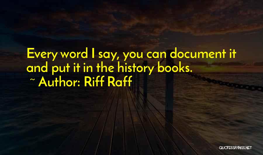 Riff Raff Quotes: Every Word I Say, You Can Document It And Put It In The History Books.