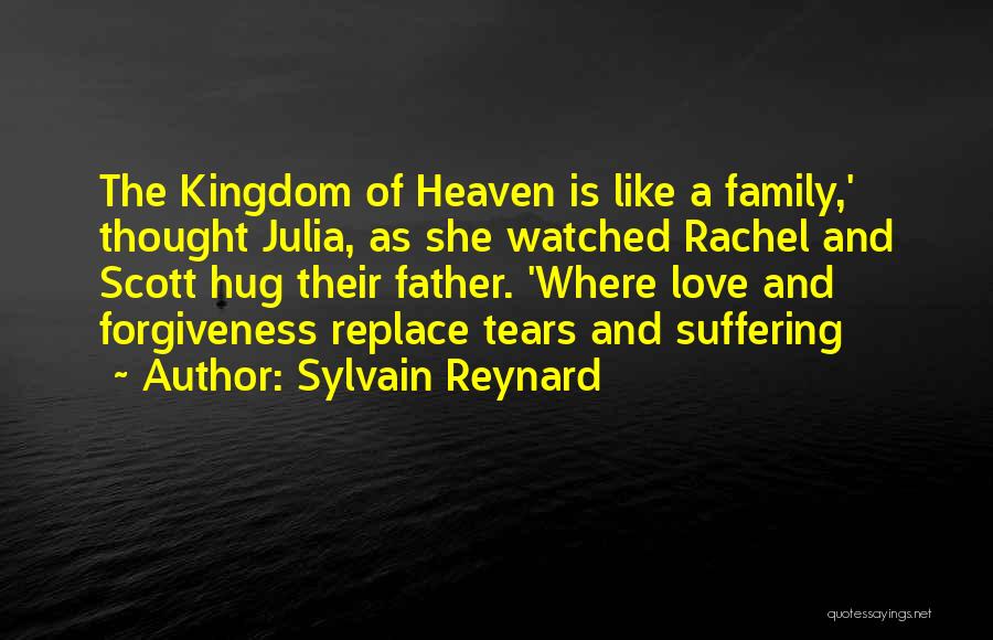 Sylvain Reynard Quotes: The Kingdom Of Heaven Is Like A Family,' Thought Julia, As She Watched Rachel And Scott Hug Their Father. 'where