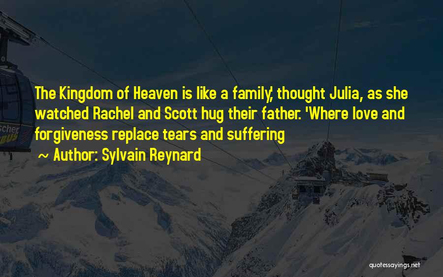 Sylvain Reynard Quotes: The Kingdom Of Heaven Is Like A Family,' Thought Julia, As She Watched Rachel And Scott Hug Their Father. 'where