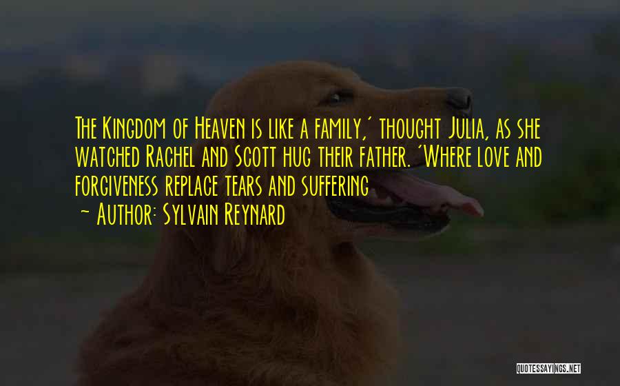 Sylvain Reynard Quotes: The Kingdom Of Heaven Is Like A Family,' Thought Julia, As She Watched Rachel And Scott Hug Their Father. 'where