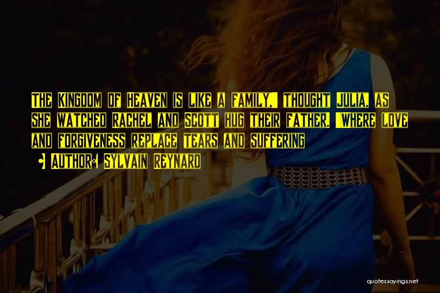 Sylvain Reynard Quotes: The Kingdom Of Heaven Is Like A Family,' Thought Julia, As She Watched Rachel And Scott Hug Their Father. 'where