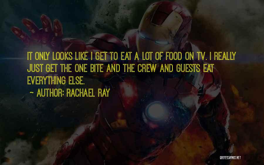 Rachael Ray Quotes: It Only Looks Like I Get To Eat A Lot Of Food On Tv. I Really Just Get The One