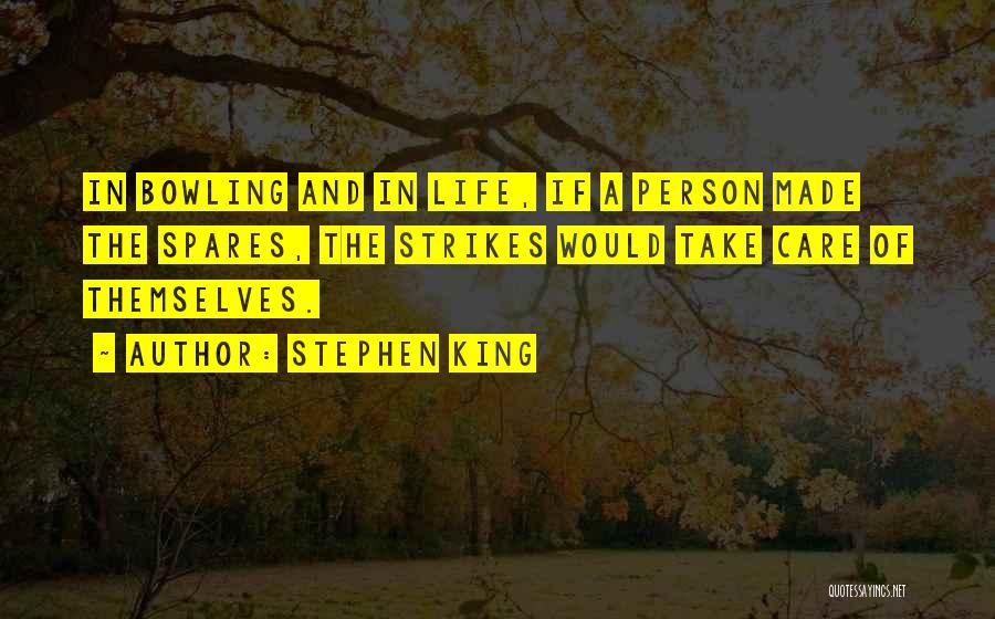 Stephen King Quotes: In Bowling And In Life, If A Person Made The Spares, The Strikes Would Take Care Of Themselves.