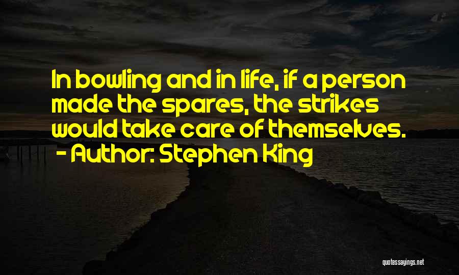 Stephen King Quotes: In Bowling And In Life, If A Person Made The Spares, The Strikes Would Take Care Of Themselves.