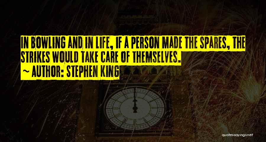 Stephen King Quotes: In Bowling And In Life, If A Person Made The Spares, The Strikes Would Take Care Of Themselves.