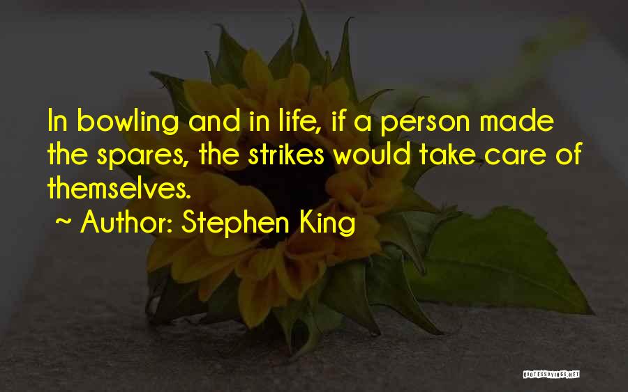 Stephen King Quotes: In Bowling And In Life, If A Person Made The Spares, The Strikes Would Take Care Of Themselves.