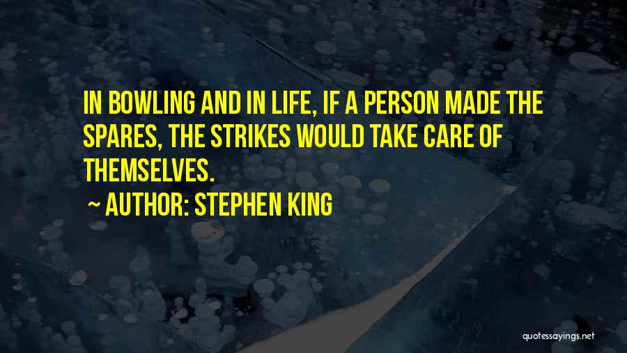 Stephen King Quotes: In Bowling And In Life, If A Person Made The Spares, The Strikes Would Take Care Of Themselves.