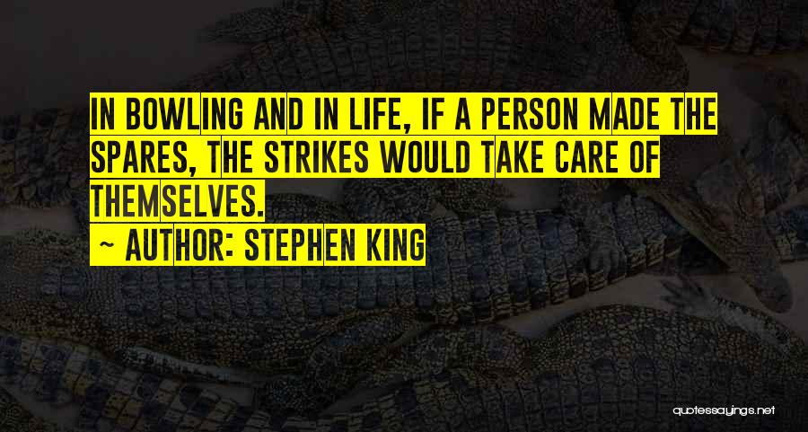 Stephen King Quotes: In Bowling And In Life, If A Person Made The Spares, The Strikes Would Take Care Of Themselves.