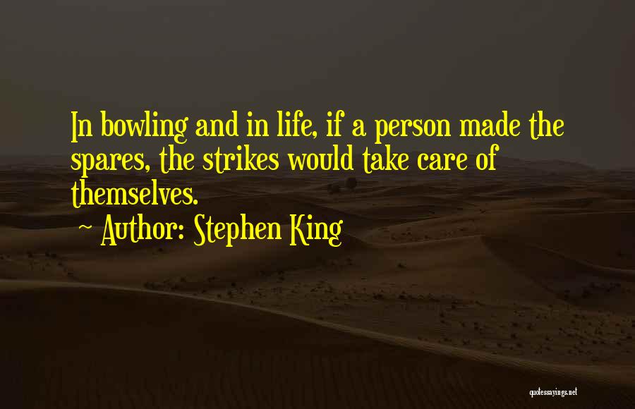 Stephen King Quotes: In Bowling And In Life, If A Person Made The Spares, The Strikes Would Take Care Of Themselves.