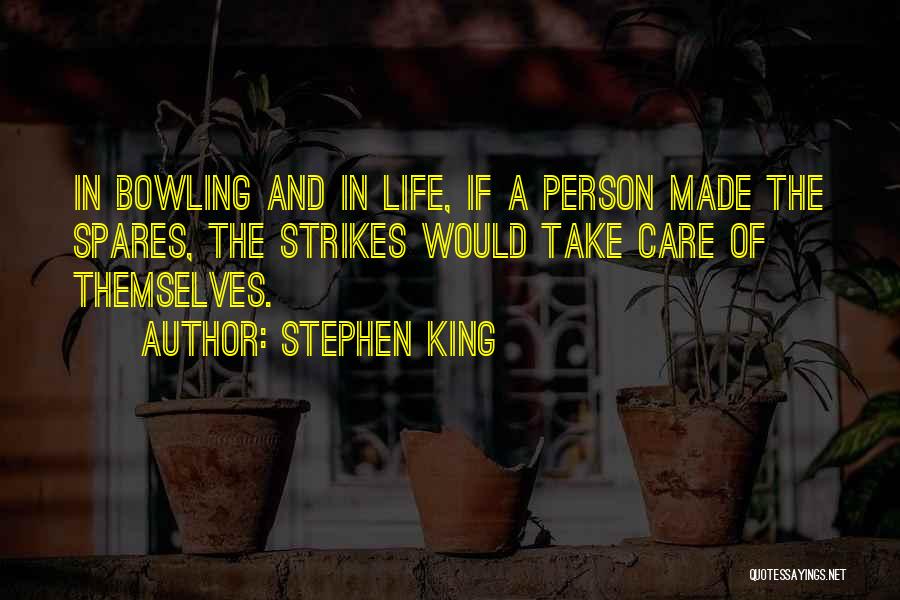 Stephen King Quotes: In Bowling And In Life, If A Person Made The Spares, The Strikes Would Take Care Of Themselves.
