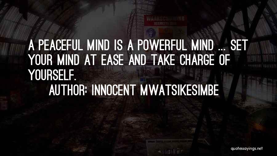 Innocent Mwatsikesimbe Quotes: A Peaceful Mind Is A Powerful Mind ... Set Your Mind At Ease And Take Charge Of Yourself.