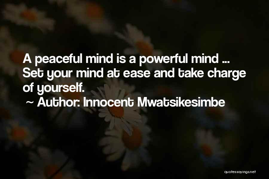 Innocent Mwatsikesimbe Quotes: A Peaceful Mind Is A Powerful Mind ... Set Your Mind At Ease And Take Charge Of Yourself.