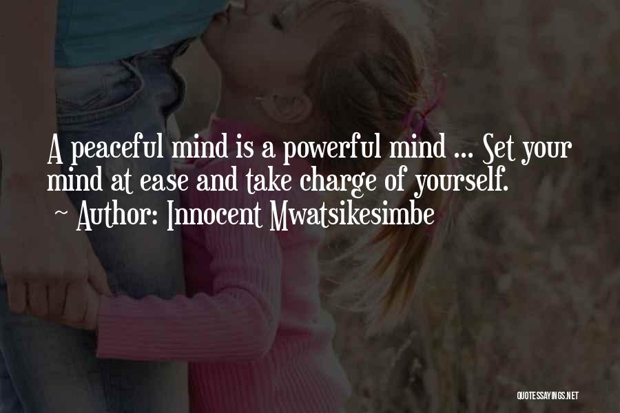 Innocent Mwatsikesimbe Quotes: A Peaceful Mind Is A Powerful Mind ... Set Your Mind At Ease And Take Charge Of Yourself.