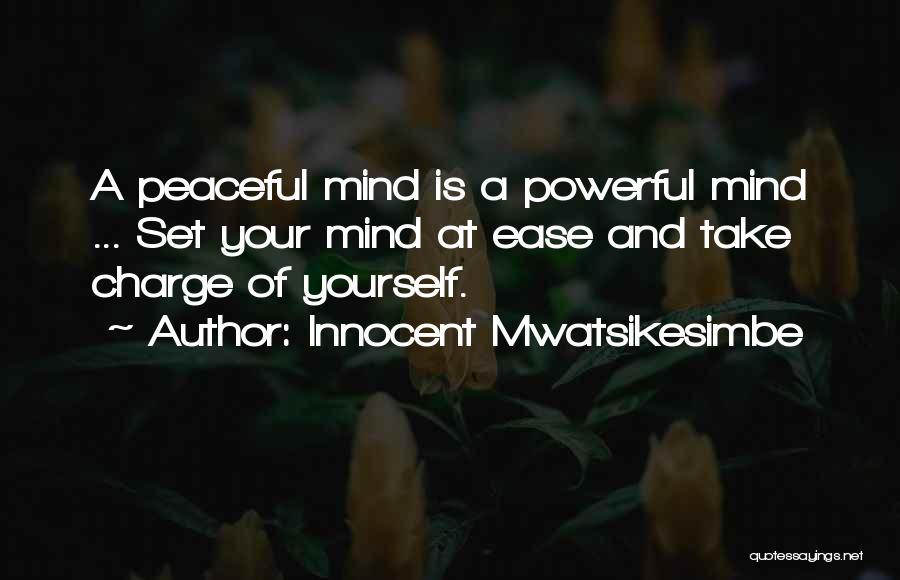 Innocent Mwatsikesimbe Quotes: A Peaceful Mind Is A Powerful Mind ... Set Your Mind At Ease And Take Charge Of Yourself.