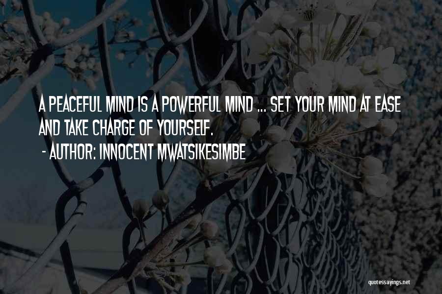 Innocent Mwatsikesimbe Quotes: A Peaceful Mind Is A Powerful Mind ... Set Your Mind At Ease And Take Charge Of Yourself.