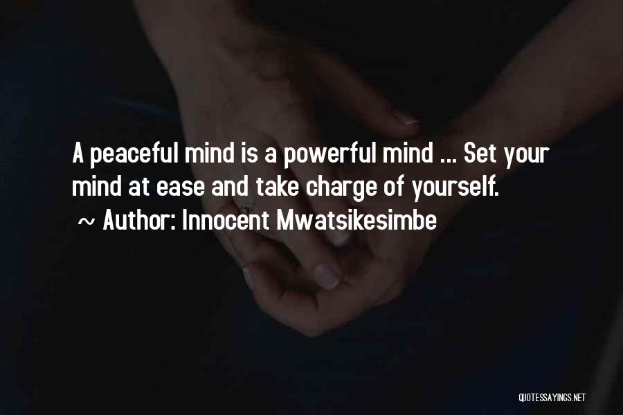 Innocent Mwatsikesimbe Quotes: A Peaceful Mind Is A Powerful Mind ... Set Your Mind At Ease And Take Charge Of Yourself.