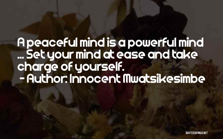 Innocent Mwatsikesimbe Quotes: A Peaceful Mind Is A Powerful Mind ... Set Your Mind At Ease And Take Charge Of Yourself.