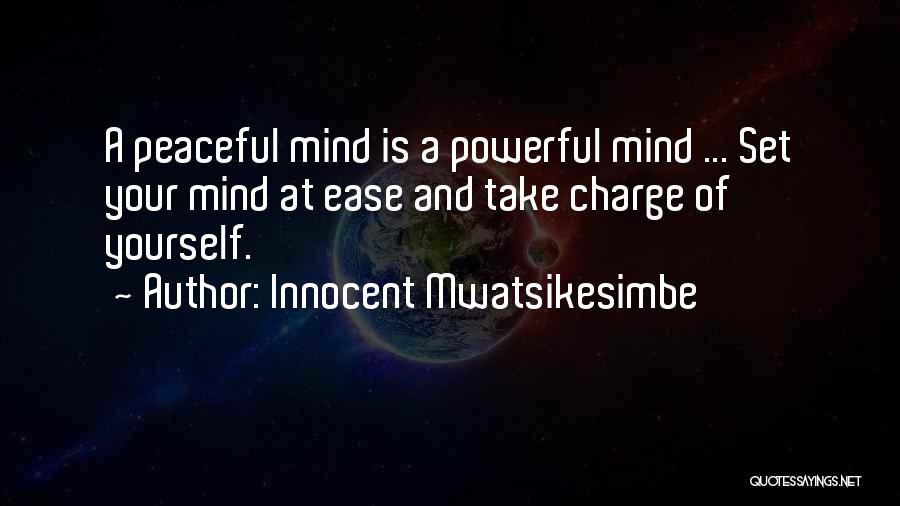 Innocent Mwatsikesimbe Quotes: A Peaceful Mind Is A Powerful Mind ... Set Your Mind At Ease And Take Charge Of Yourself.