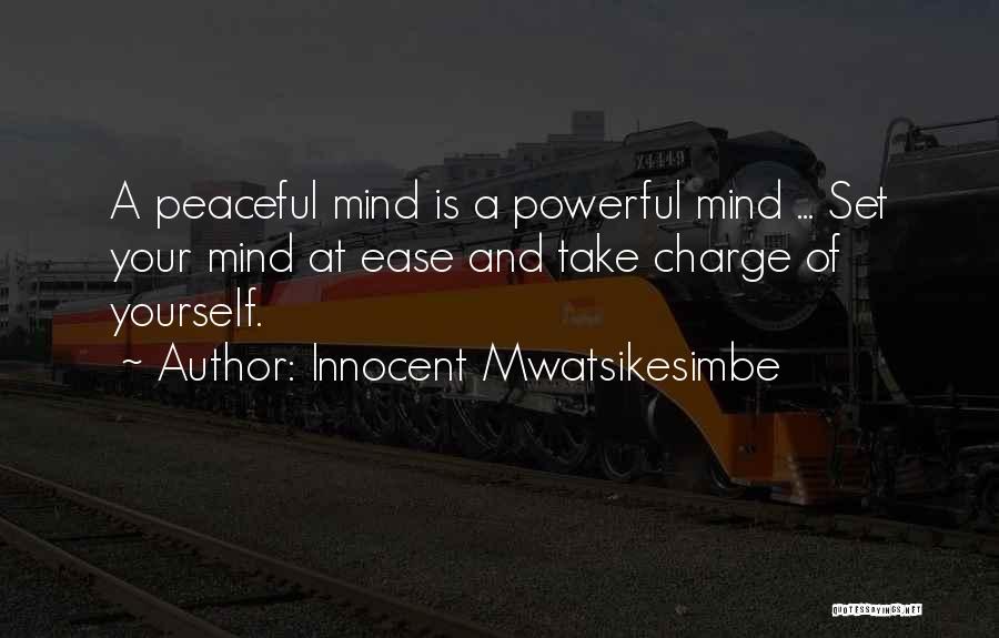 Innocent Mwatsikesimbe Quotes: A Peaceful Mind Is A Powerful Mind ... Set Your Mind At Ease And Take Charge Of Yourself.