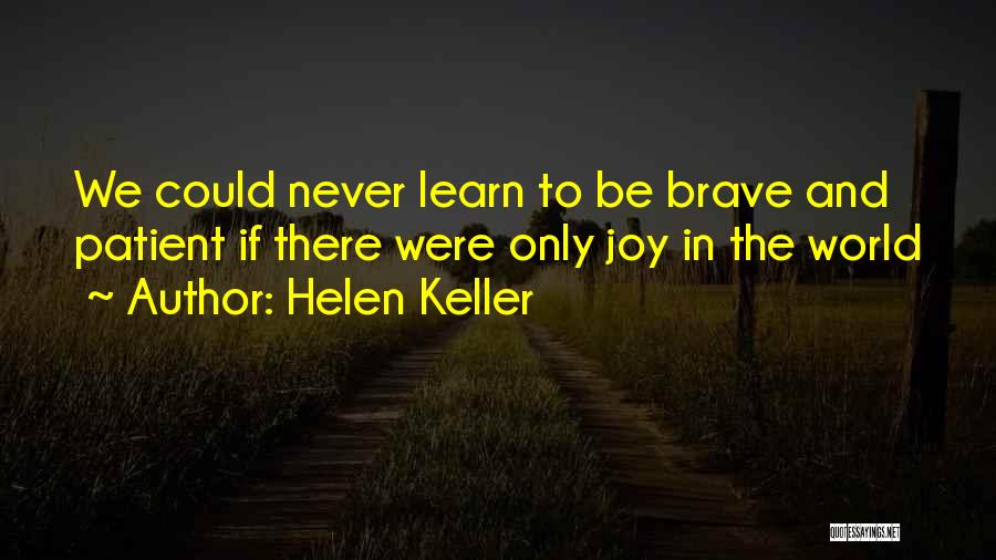 Helen Keller Quotes: We Could Never Learn To Be Brave And Patient If There Were Only Joy In The World