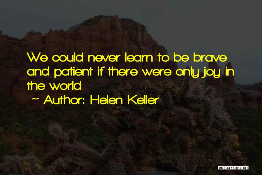 Helen Keller Quotes: We Could Never Learn To Be Brave And Patient If There Were Only Joy In The World