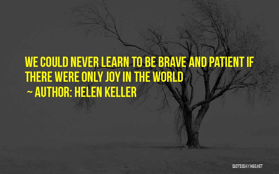 Helen Keller Quotes: We Could Never Learn To Be Brave And Patient If There Were Only Joy In The World