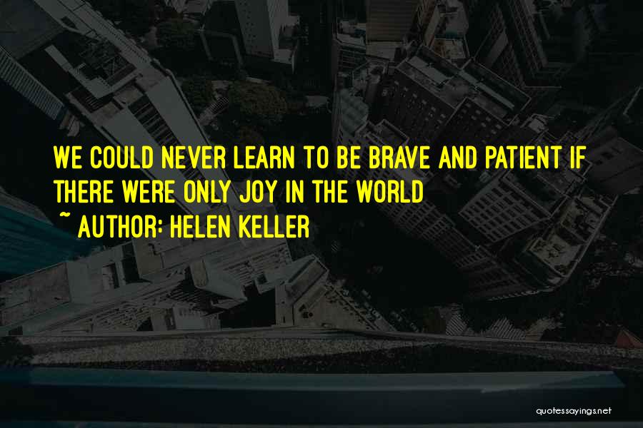 Helen Keller Quotes: We Could Never Learn To Be Brave And Patient If There Were Only Joy In The World
