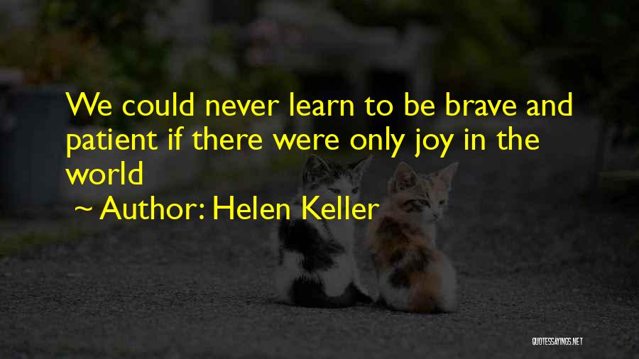 Helen Keller Quotes: We Could Never Learn To Be Brave And Patient If There Were Only Joy In The World