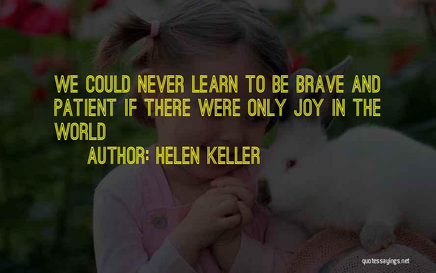 Helen Keller Quotes: We Could Never Learn To Be Brave And Patient If There Were Only Joy In The World