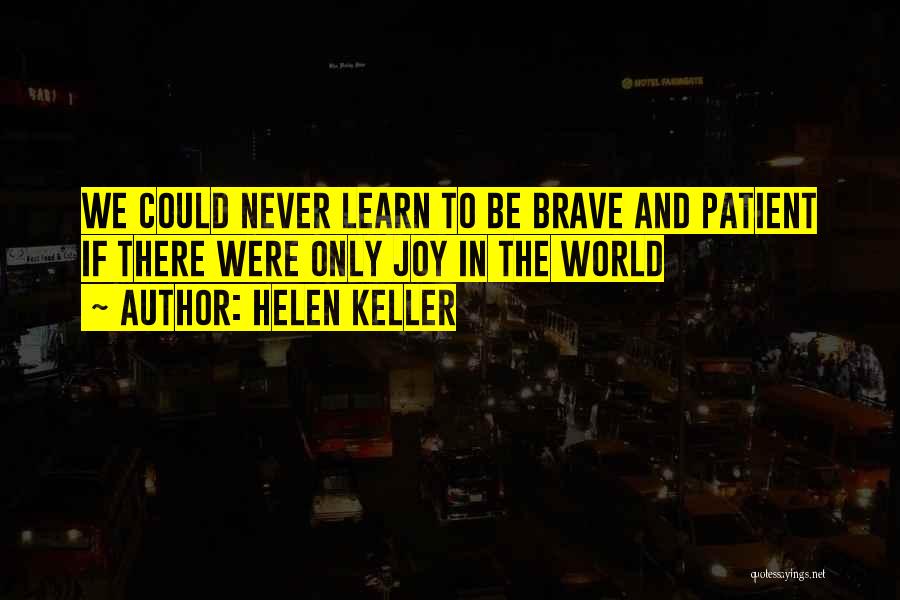 Helen Keller Quotes: We Could Never Learn To Be Brave And Patient If There Were Only Joy In The World