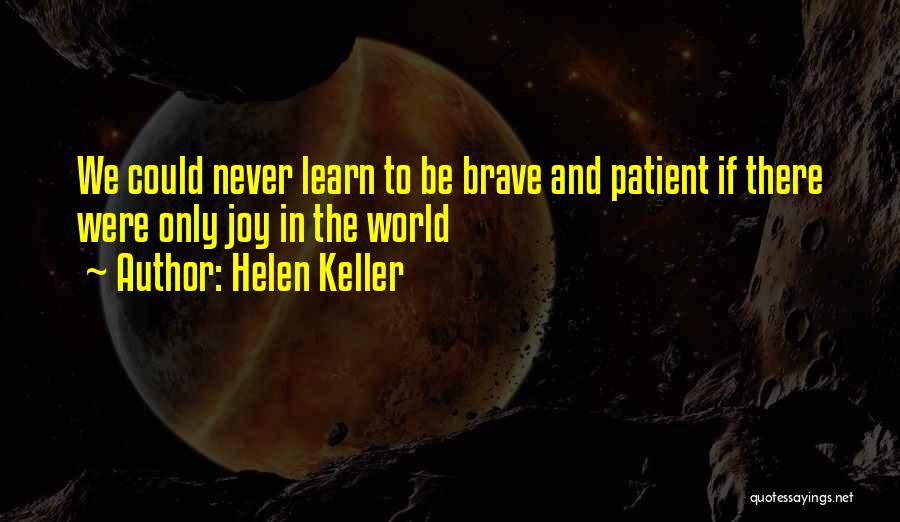 Helen Keller Quotes: We Could Never Learn To Be Brave And Patient If There Were Only Joy In The World