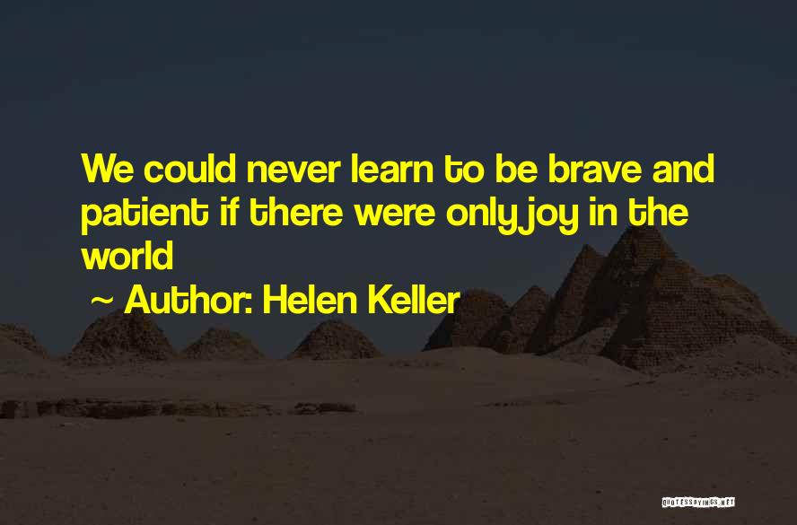 Helen Keller Quotes: We Could Never Learn To Be Brave And Patient If There Were Only Joy In The World
