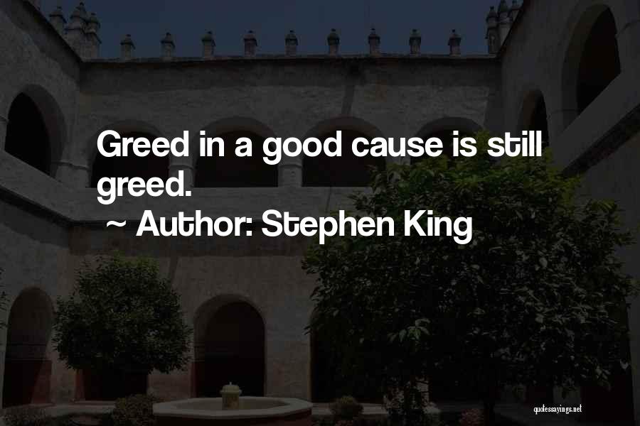 Stephen King Quotes: Greed In A Good Cause Is Still Greed.