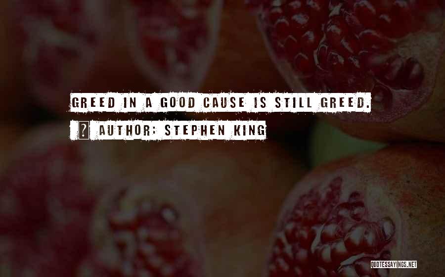 Stephen King Quotes: Greed In A Good Cause Is Still Greed.