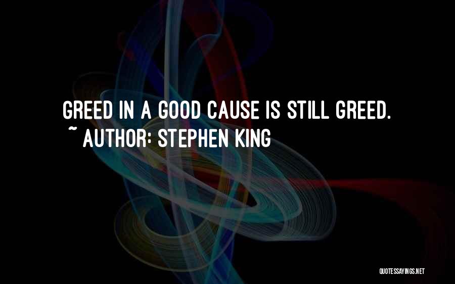 Stephen King Quotes: Greed In A Good Cause Is Still Greed.