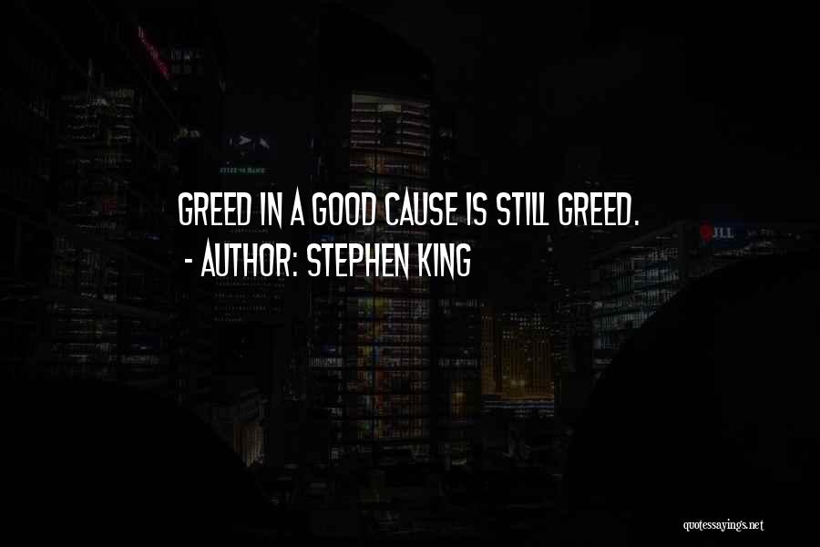 Stephen King Quotes: Greed In A Good Cause Is Still Greed.