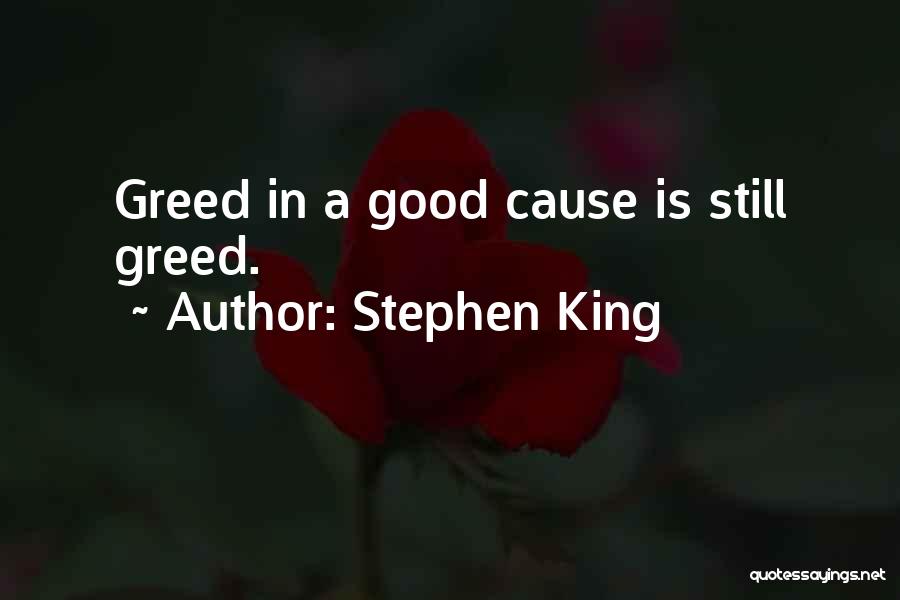 Stephen King Quotes: Greed In A Good Cause Is Still Greed.