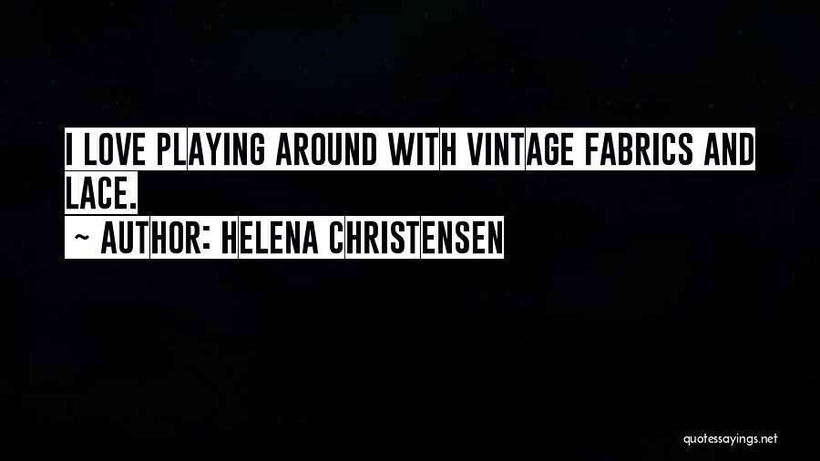 Helena Christensen Quotes: I Love Playing Around With Vintage Fabrics And Lace.