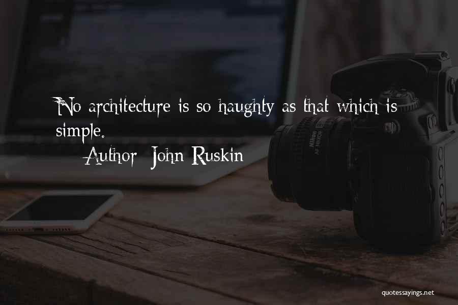 John Ruskin Quotes: No Architecture Is So Haughty As That Which Is Simple.