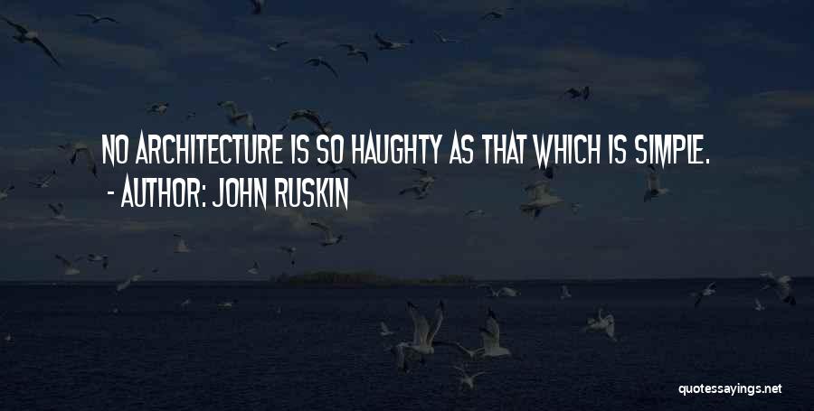 John Ruskin Quotes: No Architecture Is So Haughty As That Which Is Simple.