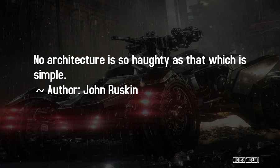 John Ruskin Quotes: No Architecture Is So Haughty As That Which Is Simple.