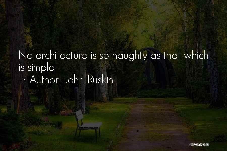 John Ruskin Quotes: No Architecture Is So Haughty As That Which Is Simple.