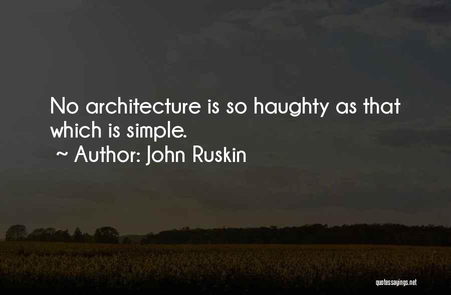 John Ruskin Quotes: No Architecture Is So Haughty As That Which Is Simple.