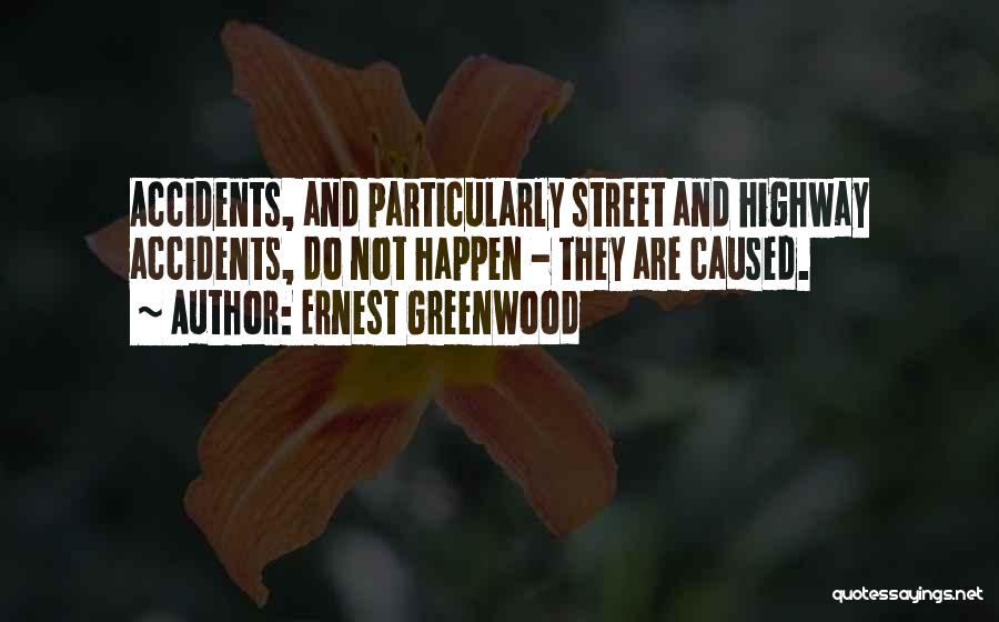 Ernest Greenwood Quotes: Accidents, And Particularly Street And Highway Accidents, Do Not Happen - They Are Caused.