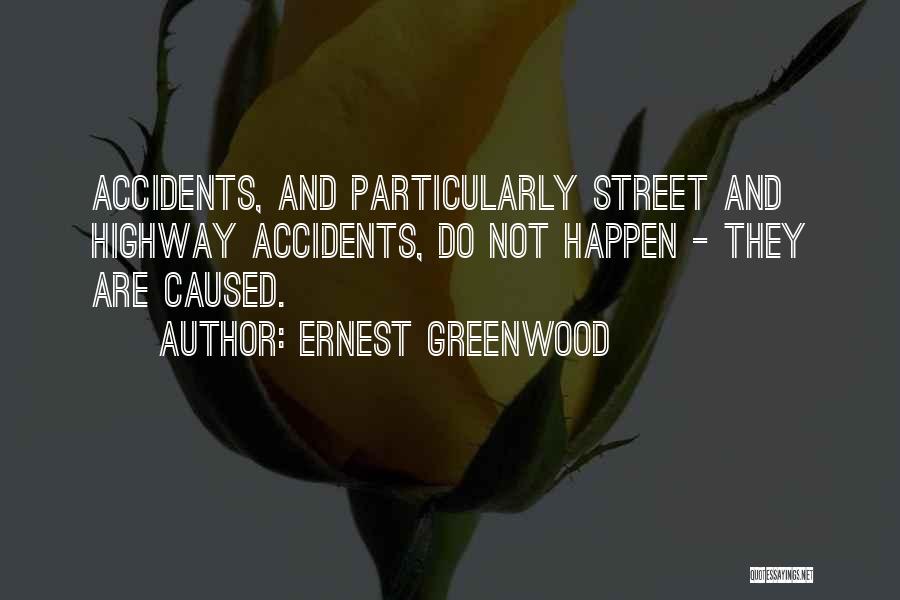 Ernest Greenwood Quotes: Accidents, And Particularly Street And Highway Accidents, Do Not Happen - They Are Caused.